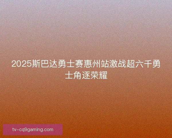 2025斯巴达勇士赛惠州站激战超六千勇士角逐荣耀